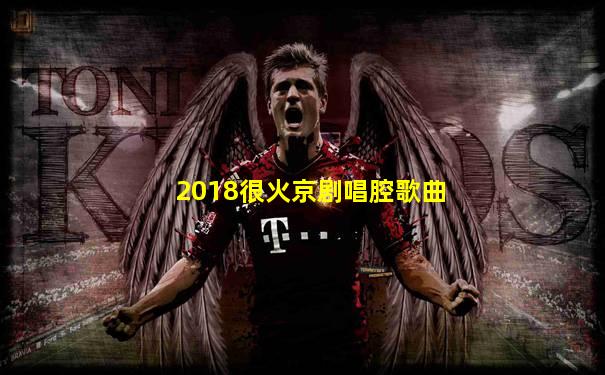 2018很火京剧唱腔歌曲