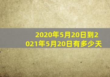 2020年5月20日到2021年5月20日有多少天