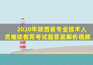 2020年陕西省专业技术人员继续教育考试题答案解析视频