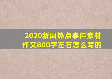 2020新闻热点事件素材作文800字左右怎么写的