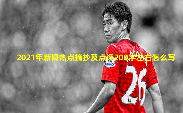 2021年新闻热点摘抄及点评200字左右怎么写