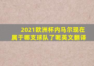 2021欧洲杯内马尔现在属于哪支球队了呢英文翻译