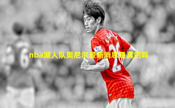 nba湖人队奥尼尔最新消息是真的吗