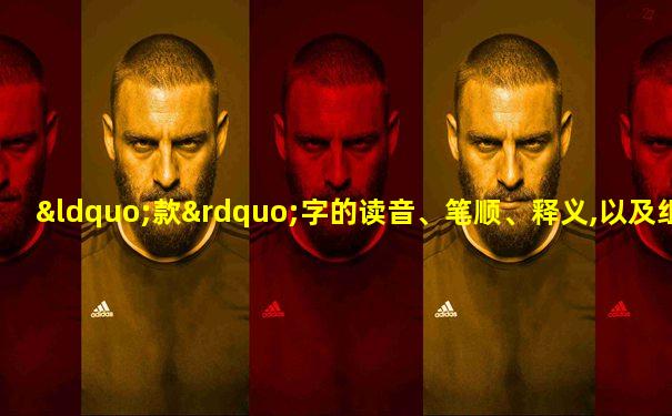 “款”字的读音、笔顺、释义,以及组词、造句的技巧