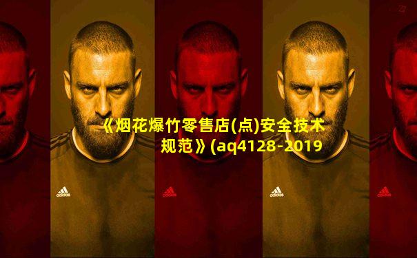 《烟花爆竹零售店(点)安全技术规范》(aq4128-2019)