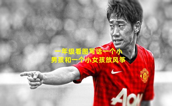 一年级看图写话一个小男孩和一个小女孩放风筝