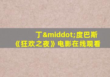 丁·度巴斯《狂欢之夜》电影在线观看