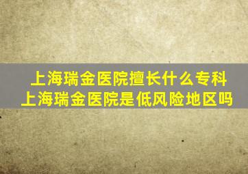 上海瑞金医院擅长什么专科上海瑞金医院是低风险地区吗