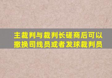 主裁判与裁判长磋商后可以撤换司线员或者发球裁判员