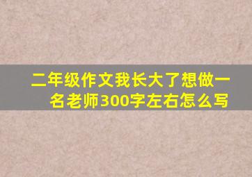 二年级作文我长大了想做一名老师300字左右怎么写