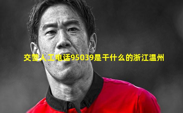交警人工电话95039是干什么的浙江温州
