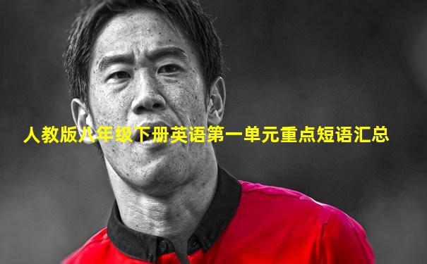 人教版八年级下册英语第一单元重点短语汇总