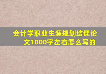 会计学职业生涯规划结课论文1000字左右怎么写的