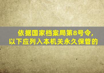 依据国家档案局第8号令,以下应列入本机关永久保管的