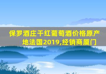 保罗酒庄干红葡萄酒价格原产地法国2019,经销商厦门