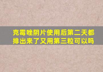 克霉唑阴片使用后第二天都排出来了又用第三粒可以吗
