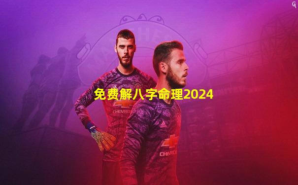 免费解八字命理2024