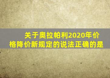 关于奥拉帕利2020年价格降价新规定的说法正确的是