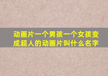 动画片一个男孩一个女孩变成超人的动画片叫什么名字