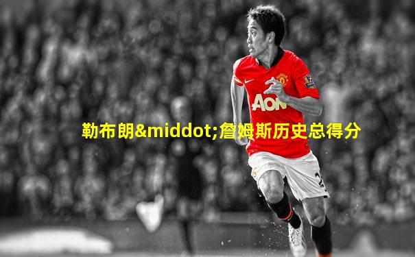 勒布朗·詹姆斯历史总得分