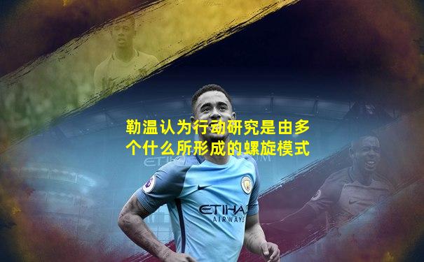 勒温认为行动研究是由多个什么所形成的螺旋模式