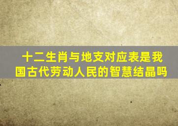 十二生肖与地支对应表是我国古代劳动人民的智慧结晶吗