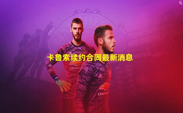卡鲁索续约合同最新消息