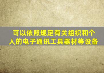 可以依照规定有关组织和个人的电子通讯工具器材等设备