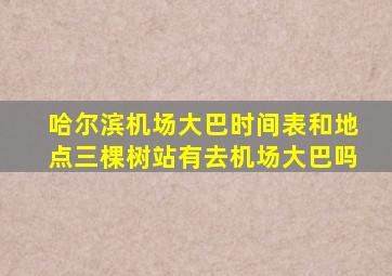 哈尔滨机场大巴时间表和地点三棵树站有去机场大巴吗