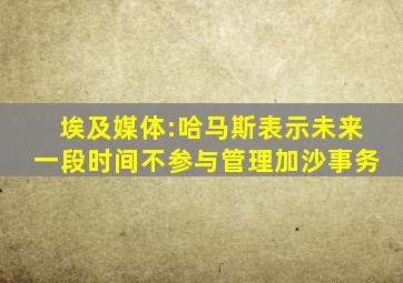 埃及媒体:哈马斯表示未来一段时间不参与管理加沙事务