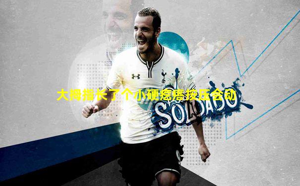 大拇指长了个小硬疙瘩按压会动