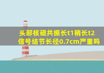 头部核磁共振长t1稍长t2信号结节长径0.7cm严重吗