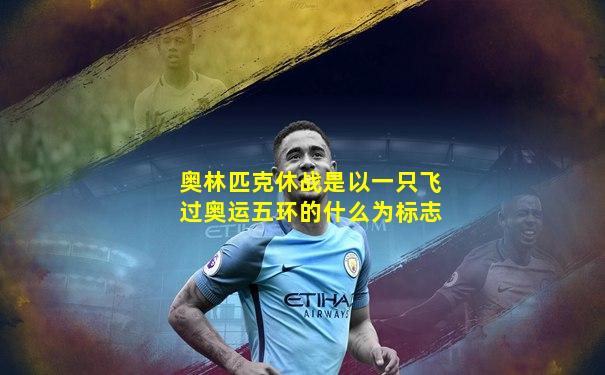 奥林匹克休战是以一只飞过奥运五环的什么为标志