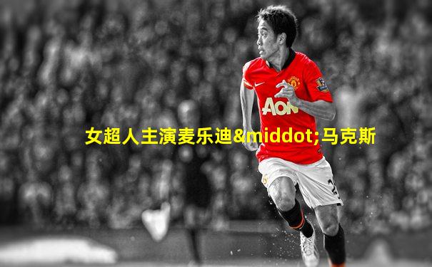 女超人主演麦乐迪·马克斯