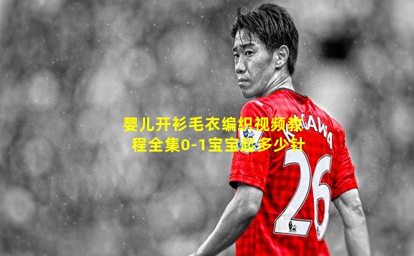 婴儿开衫毛衣编织视频教程全集0-1宝宝起多少针