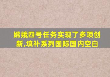 嫦娥四号任务实现了多项创新,填补系列国际国内空白
