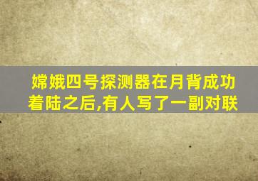 嫦娥四号探测器在月背成功着陆之后,有人写了一副对联