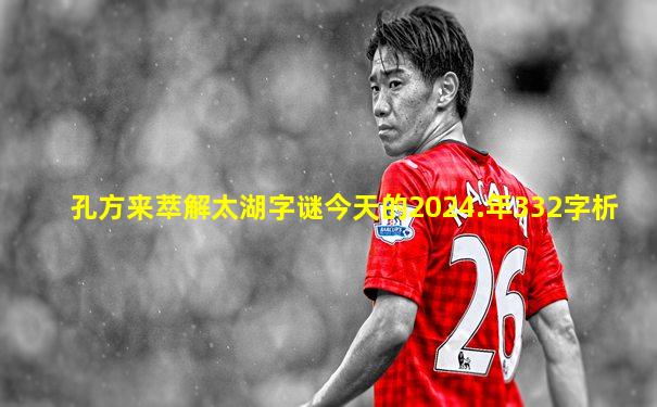 孔方来萃解太湖字谜今天的2024.年332字析