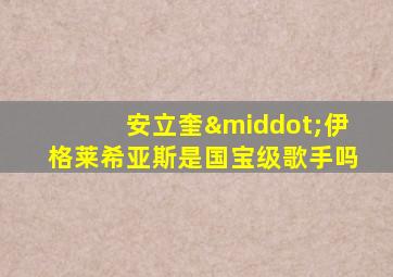 安立奎·伊格莱希亚斯是国宝级歌手吗