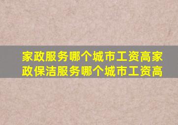 家政服务哪个城市工资高家政保洁服务哪个城市工资高