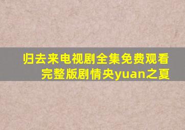 归去来电视剧全集免费观看完整版剧情央yuan之夏