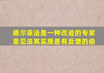 德尔菲法是一种改进的专家意见法其实质是有反馈的函