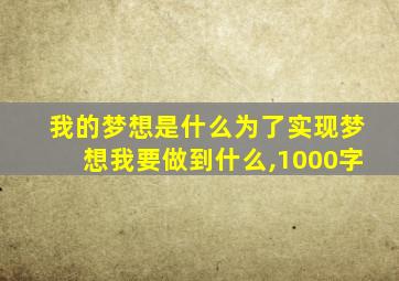 我的梦想是什么为了实现梦想我要做到什么,1000字