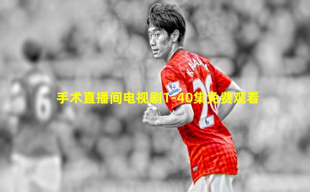 手术直播间电视剧1-40集免费观看