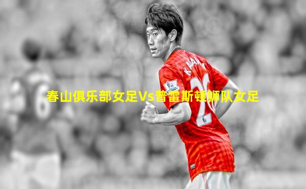 春山俱乐部女足Vs普雷斯顿狮队女足