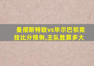 曼彻斯特联vs毕尔巴鄂竞技比分预侧,主队胜算多大