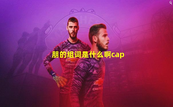 朋的组词是什么啊cap