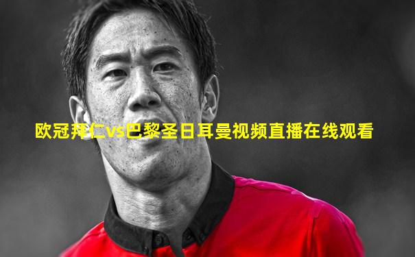欧冠拜仁vs巴黎圣日耳曼视频直播在线观看