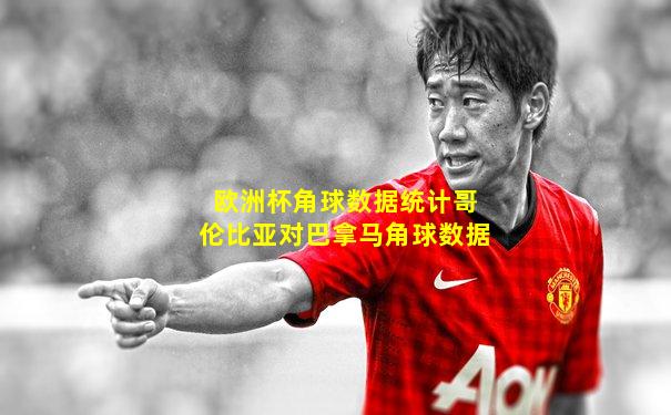 欧洲杯角球数据统计哥伦比亚对巴拿马角球数据