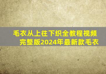 毛衣从上往下织全教程视频完整版2024年最新款毛衣